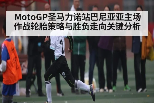 MotoGP圣马力诺站巴尼亚亚主场作战轮胎策略与胜负走向关键分析