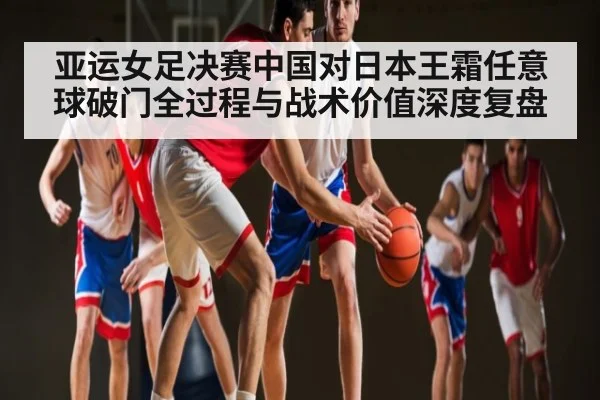 亚运女足决赛中国对日本王霜任意球破门全过程与战术价值深度复盘 | kaiyun